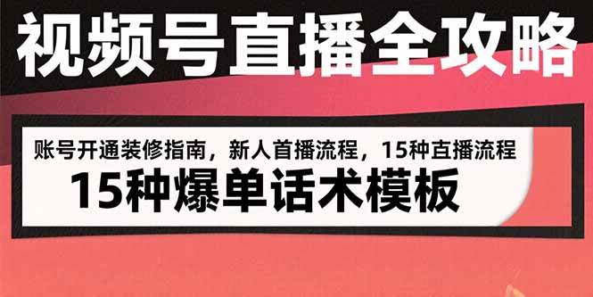 （15557期）视频号直播全攻略：账号开通装修指南，新人首播流程，15种爆单话术模板