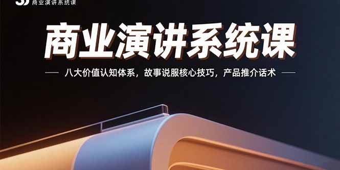 （15558期）商业演讲系统课：八大价值认知体系，故事说服核心技巧，产品推介话术