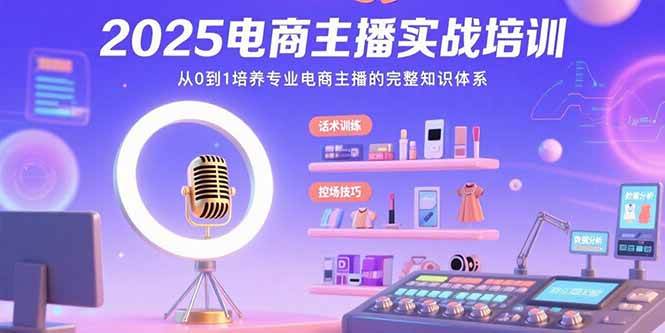 （15560期）2025电商主播实战培训：从0到1培养专业电商主播的完整知识体系