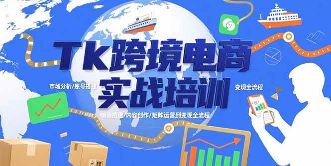 （15584期）Tk跨境电商实战培训：市场分析/账号搭建/内容创作/矩阵运营到变现全流程