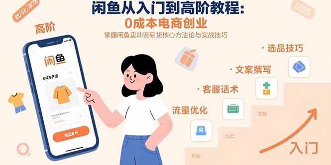 （15640期）闲鱼从入门到高阶教程：0成本电商创业，掌握闲鱼卖货核心方法论与实战技巧