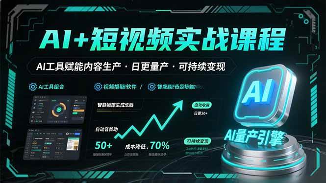 （15681期）AI+短视频实战课程：AI工具赋能内容生产，实现日更量产可持续变现