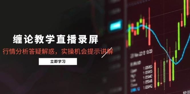 （15727期）缠论教学直播录屏，行情分析答疑解惑，实操机会提示讲解（更新8月）