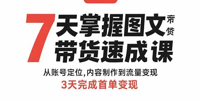 （15731期）7天掌握图文带货速成课：从账号定位,内容制作到流量变现,3天完成首单变现