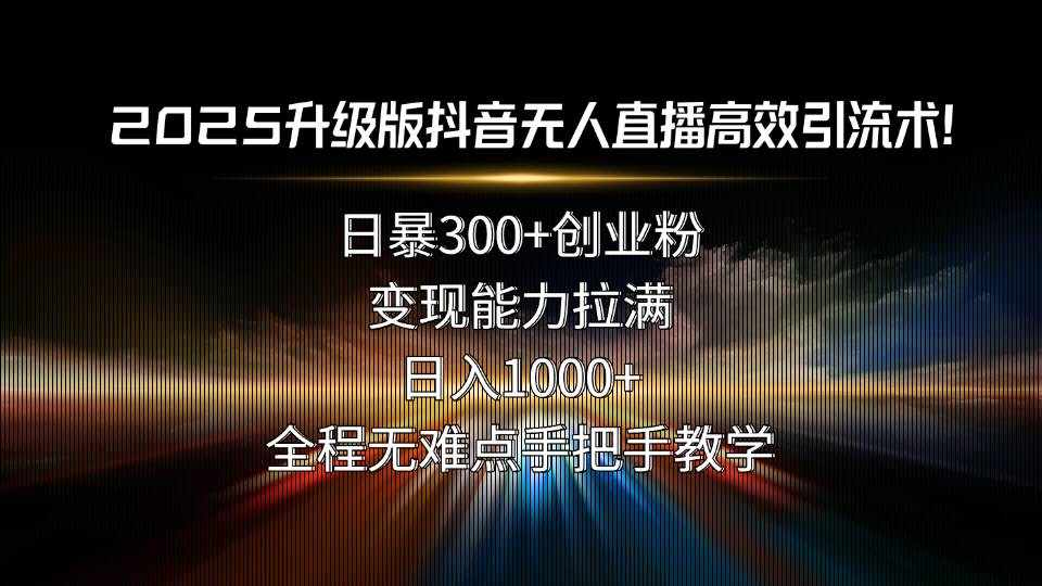 （15735期）2025升级版抖音无人直播高效引流术！日暴300+创业粉，变现能力拉满，日…
