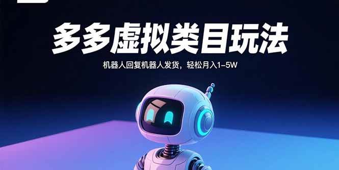 （15880期）多多虚拟类目玩法，机器人回复机器人发货，轻松月入1-5W