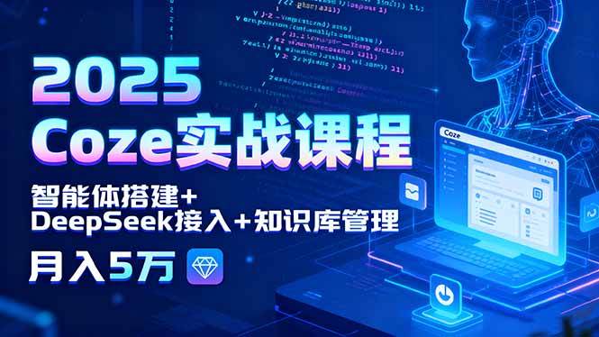 （15966期）2025 Coze实战课程，智能体搭建+DeepSeek接入+知识库管理，月入5万