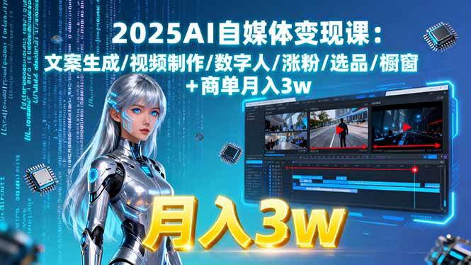 （15996期）2025AI自媒体变现课:文案生成/视频制作/数字人/涨粉/选品/橱窗+商单月入3w