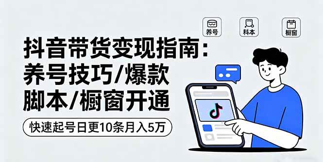 （16069期）抖音带货变现指南：养号技巧/爆款脚本/橱窗开通，快速起号日更10条月入5万