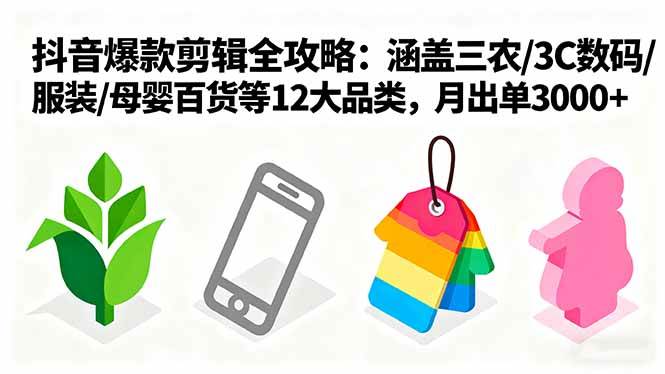 （16082期）爆款剪辑全攻略：涵盖三农/3C数码/服装/母婴百货等12大品类，月出单3000+