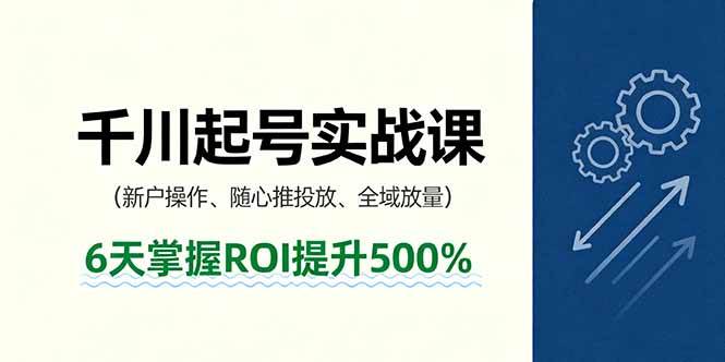（16086期）抖音千川起号实战课，新户操作,随心推投放,全域放量，6天掌握ROI提升500%