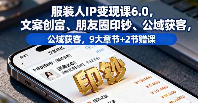 （16188期）服装人IP变现课6.0，文案创富、朋友圈印钞、公域获客，9大章节+2节赠课