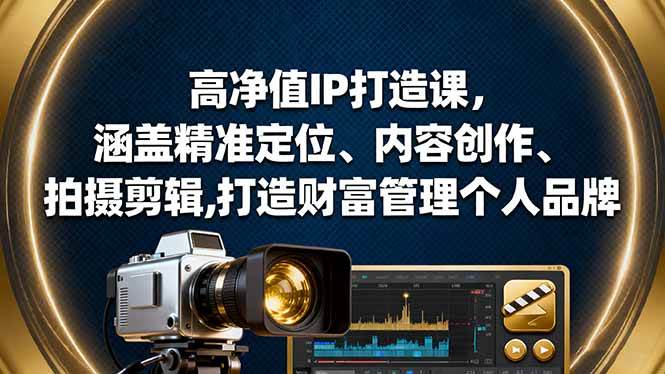 （16368期）高净值IP打造课，涵盖精准定位、内容创作、拍摄剪辑,打造财富管理个人品牌