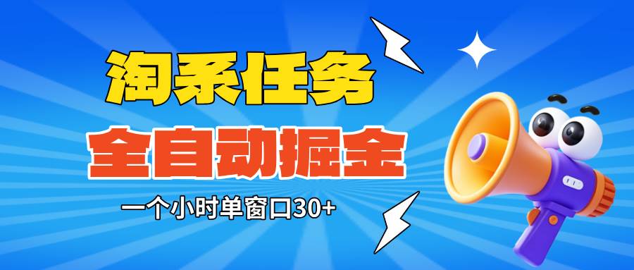 （16447期）淘系任务助手全自动掘金，单窗口一个小时30+~矩阵操作无需人工
