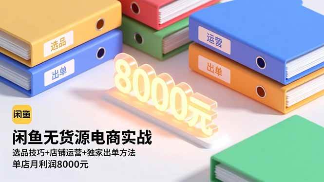 （16497期）闲鱼无货源电商实战，选品技巧+店铺运营+独家出单方法，单店月利润8000元