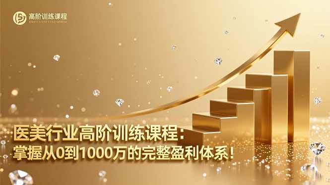 （16508期）医美行业高阶训练课程：掌握从0到1000万的完整盈利体系！