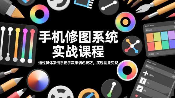 （16516期）手机修图系统实战课程，通过具体案例手把手教学调色技巧，实现副业变现