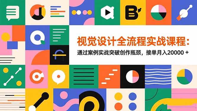 （16538期）视觉设计全流程实战课程：通过案例实战突破创作瓶颈，接单月入20000+