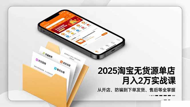 （16545期）2025淘宝无货源单店月入2万-更11月：从开店、防骗到下单发货、售后全掌握