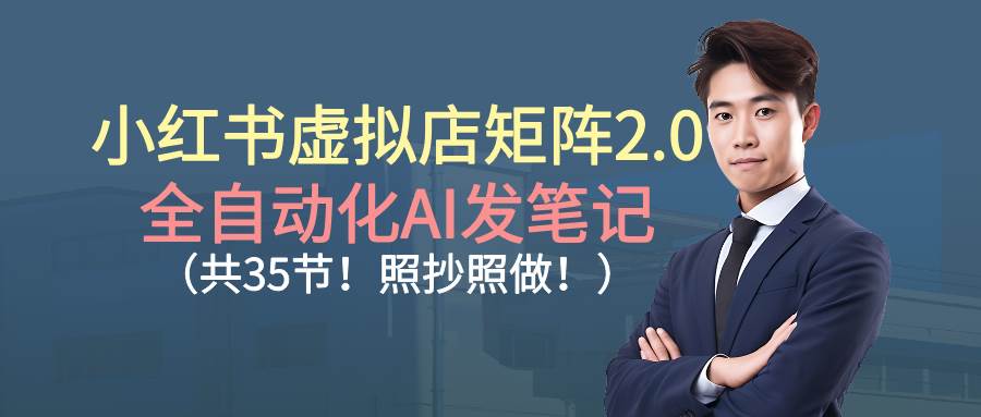 （16621期）小红书虚拟店矩阵2.0,全自动化AI发笔记（共35节，照抄照做）