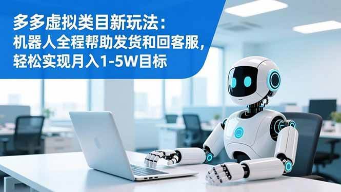 （16721期）多多虚拟类目新玩法：机器人全程帮助发货和回客服，轻松实现月入1-5W目标