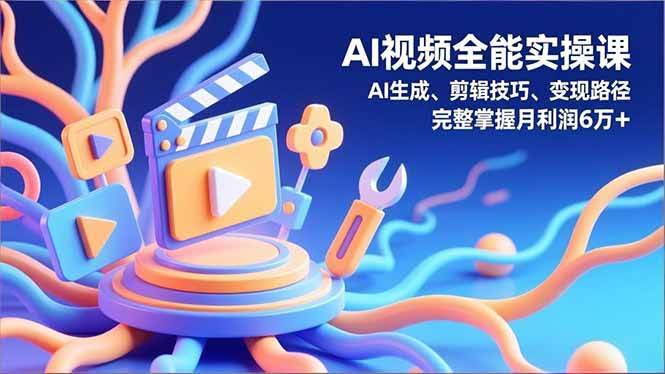 （16731）AI视频全能实操课，AI生成、剪辑技巧、变现路径，完整掌握月利润6万+