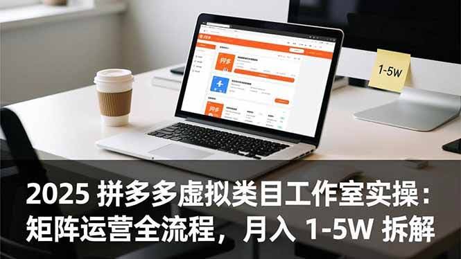 （16748期）2025 拼多多虚拟类目工作室实操：矩阵运营全流程，月入 1-5W 拆解