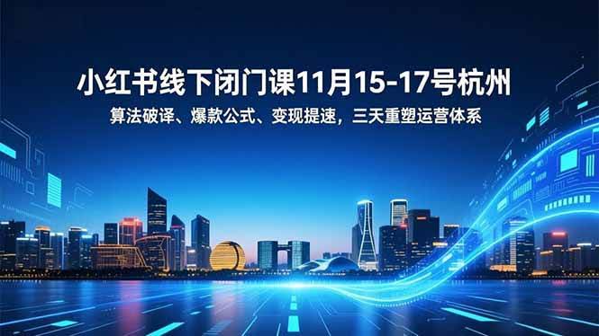（16797期）小红书线下闭门课11月15-17号杭州，算法破译、爆款公式、变现提速，三天重塑运营体系