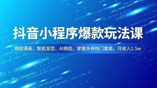 （16799期）抖音小程序爆款玩法课，萌娃漫画、智能发型、AI换脸，掌握多种热门套路，月收入1.5w