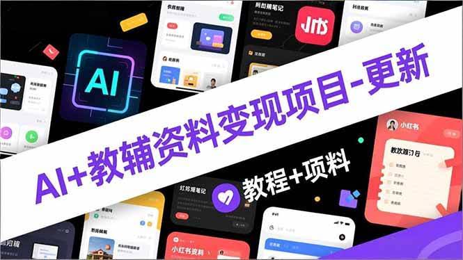 （16815期）AI+教辅资料变现项目-更新；AI生成+原创混剪+小红书爆款运营，新手月入2万+教程+资料