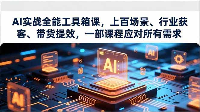 （16819期）AI实战全能工具箱课，上百场景、行业获客、带货提效，一部课程应对所有需求