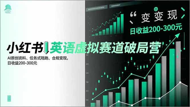 （16828期）小红书英语虚拟赛道破局营，AI原创资料、任务式陪跑、合规变现，日收益200-300元