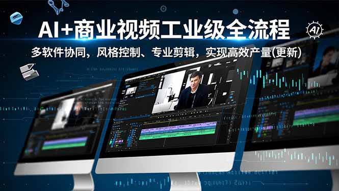 （16855期）AI+商业视频工业级全流程-2期，多软件协同、风格控制、专业剪辑，实现高效量产(更新)