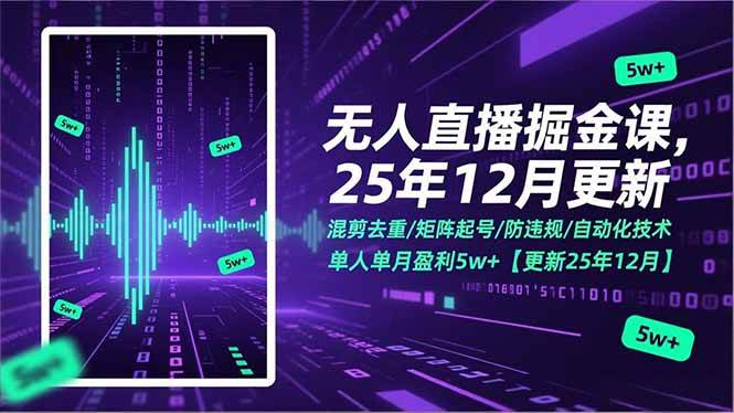 （17007期）无人直播掘金课，混剪去重/矩阵起号/防违规/自动化技术，单人单月盈利5w+【更新25年12月】