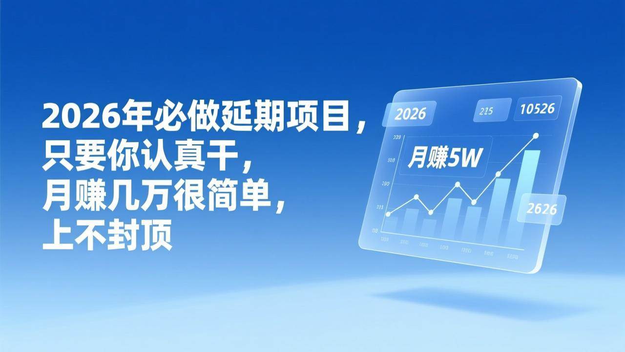 （17186期）2026年延期项目，只要你认真干，月赚几万很简单，上不封顶