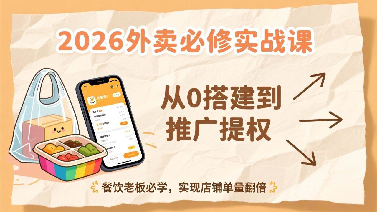 （17214期）2026外卖必修实战课：从0搭建到推广提权，餐饮老板必学，实现店铺单量翻倍