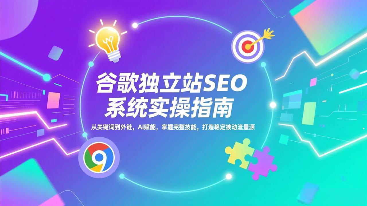 （17263期）谷歌独立站SEO系统实操(更新)：从关键词到外链，AI赋能，掌握完整技能，打造稳定被动流量源