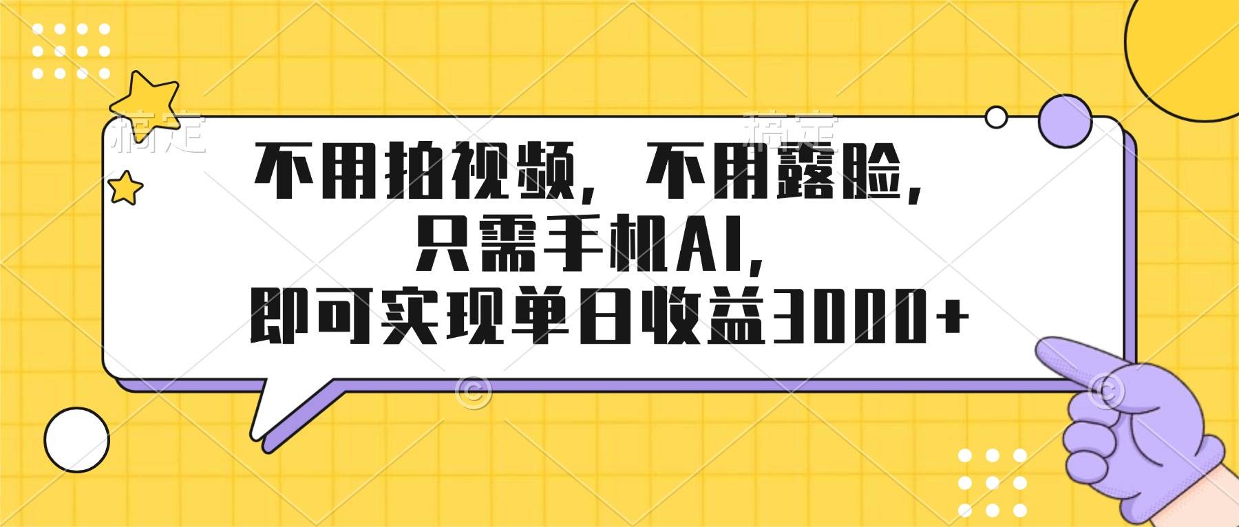 （17310期）不用拍视频，不用露脸，只需手机ai，即可实现单日收益3000+