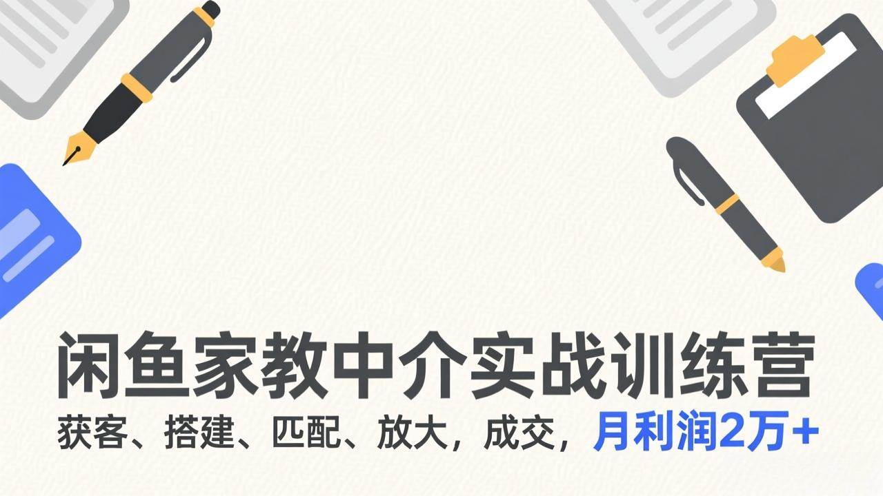 （17379期）闲鱼家教中介实战训练营，获客、搭建、匹配、放大，成交，月利润2万+