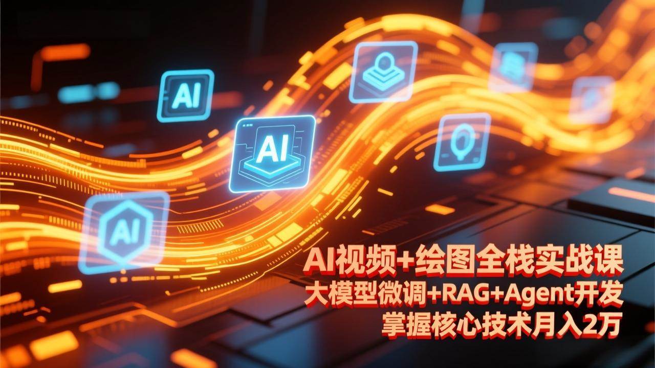 （17424期）AI视频+绘图全栈实战课-更新，大模型微调+RAG+Agent开发，掌握核心技术月入2万