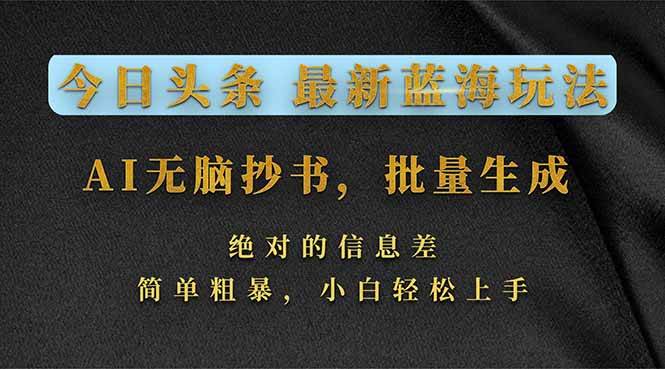 （17629期）今日头条2026最新蓝海玩法，AI无脑抄书，批量生成，绝对的信息差，简单粗暴，小白轻松上手