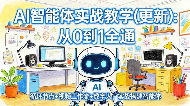 （17726期）AI智能体实战教学(更新)：从0到1全通，循环节点+视频工作流+数字人，实战搭建智能体