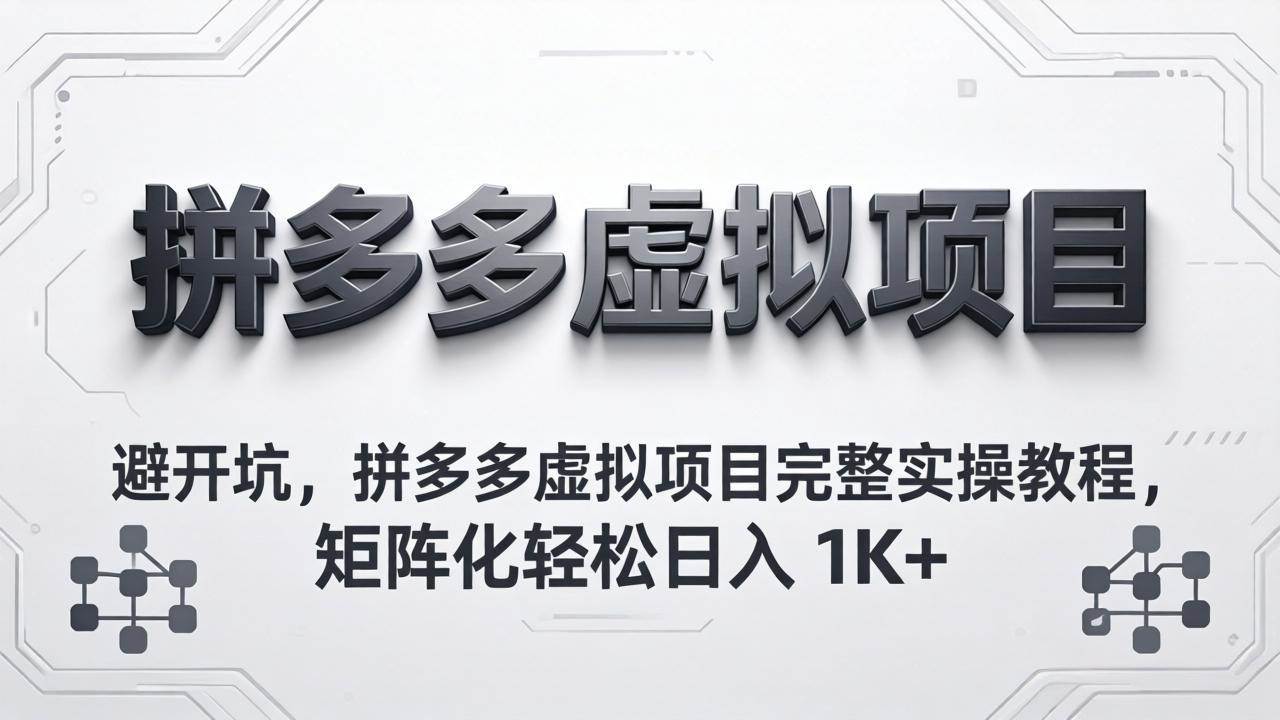 （18067期）避开坑，拼多多虚拟项目完整实操教程，矩阵化轻松日入 1K+