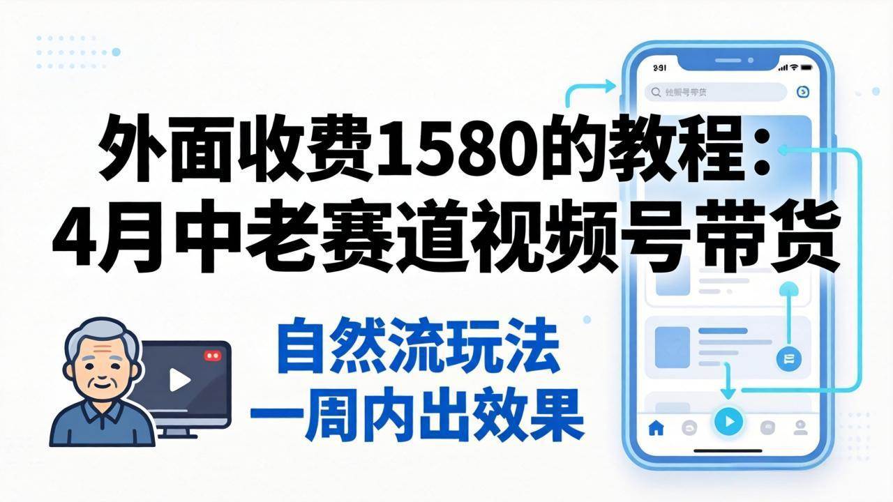 （18210期）外面收费1580的教程：4月中老年赛道视频号带货，自然流玩法一周内可以出效果