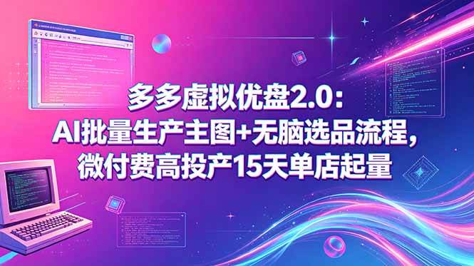 （18696期）多多虚拟优盘2.0：AI批量生产主图+无脑选品流程，微付费高投产15天单店起量