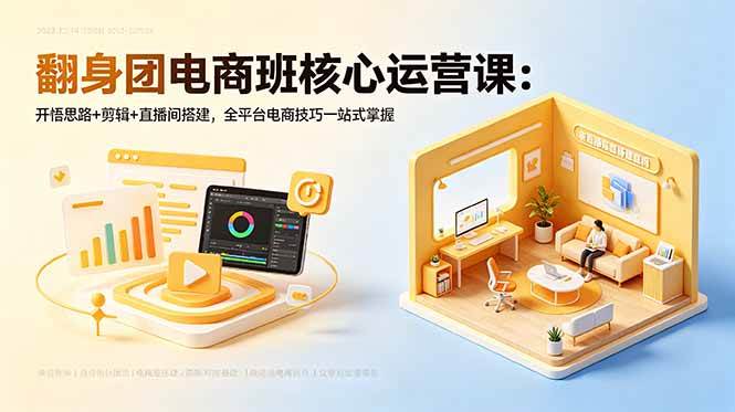 （18701期）翻身团电商班核心运营课：开悟思路+剪辑+直播间搭建，全平台电商技巧一站式掌握