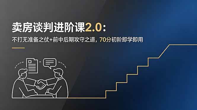 （18768期）卖房谈判进阶课2.0：不打无准备之仗+前中后期攻守之道，70分初阶即学即用