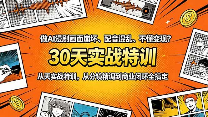 （18798期）做AI漫剧画面崩坏、配音混乱、不懂变现？30天实战特训，从分镜精调到商业闭环全搞定