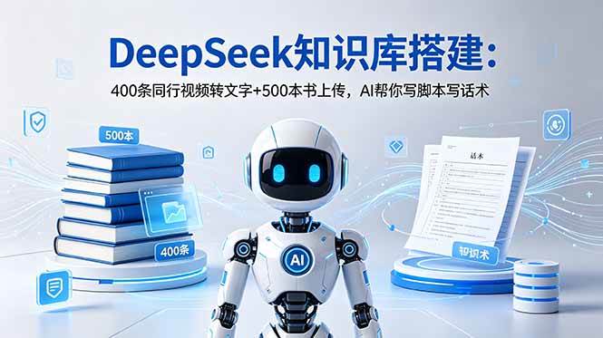 （18903期）DeepSeek知识库搭建：400条同行视频转文字+500本书上传，AI帮你写脚本写话术
