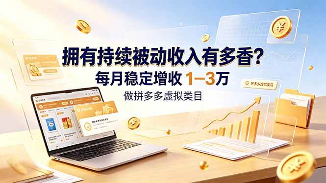 拥有持续被动收入有多香？做拼多多虚拟类目，每月稳定增收 1-3 万